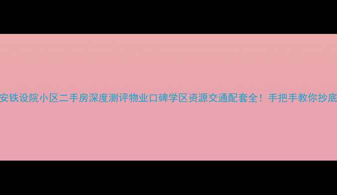图片 🏠西安铁设院小区二手房深度测评物业口碑学区资源交通配套全！手把手教你抄底买房