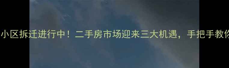 图片 🏠贵阳青山小区拆迁进行中！二手房市场迎来三大机遇，手把手教你抄底攻略2