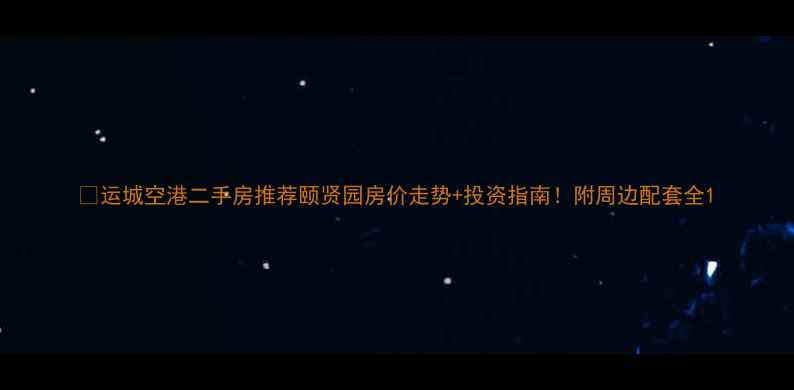 图片 🏠运城空港二手房推荐颐贤园房价走势+投资指南！附周边配套全1