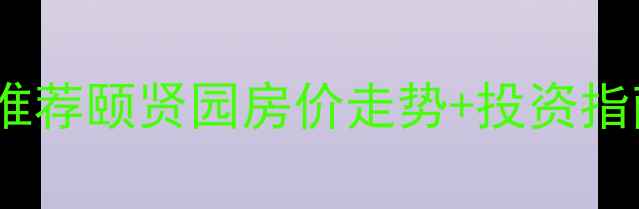 图片 🏠运城空港二手房推荐颐贤园房价走势+投资指南！附周边配套全2