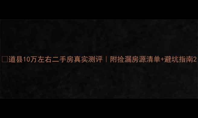 图片 🏠道县10万左右二手房真实测评｜附捡漏房源清单+避坑指南2
