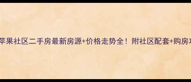 图片 🏠邳州苹果社区二手房最新房源+价格走势全！附社区配套+购房攻略🌟1