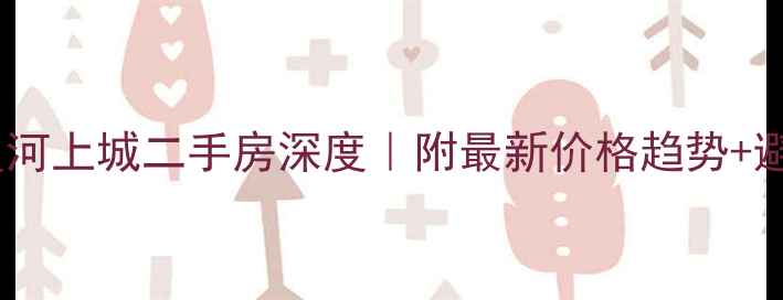 图片 🏠邹平星河上城二手房深度｜附最新价格趋势+避坑指南1