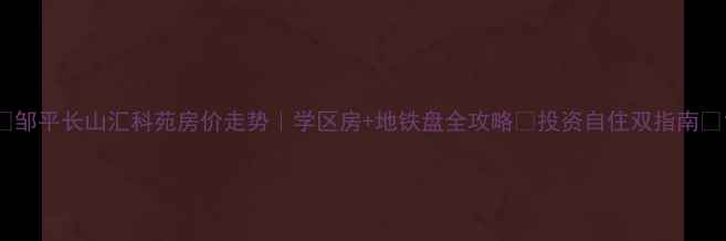 图片 🏠邹平长山汇科苑房价走势｜学区房+地铁盘全攻略💰投资自住双指南📚1