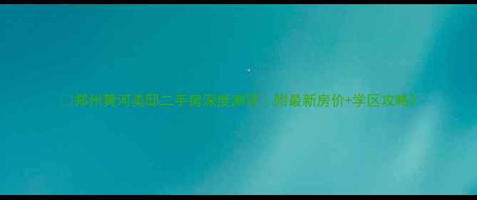 图片 🏠郑州黄河美邸二手房深度测评｜附最新房价+学区攻略2