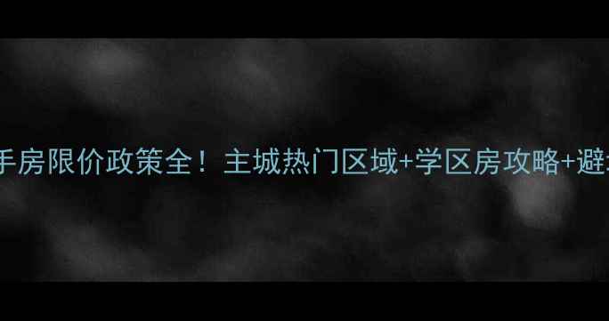 图片 🏠重庆二手房限价政策全！主城热门区域+学区房攻略+避坑指南🔥2
