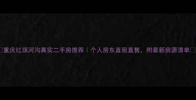 图片 🏠重庆红旗河沟真实二手房推荐｜个人房东直租直售，附最新房源清单🏡2