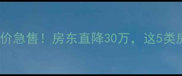 图片 🏠金华二手房白菜价急售！房东直降30万，这5类房源千万别错过！1