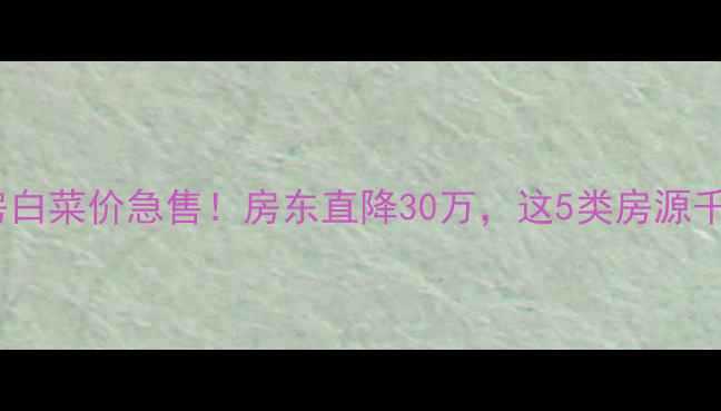 图片 🏠金华二手房白菜价急售！房东直降30万，这5类房源千万别错过！2