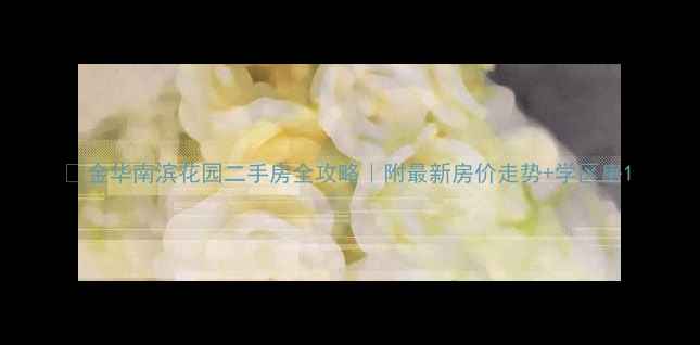 图片 🏠金华南滨花园二手房全攻略｜附最新房价走势+学区房1