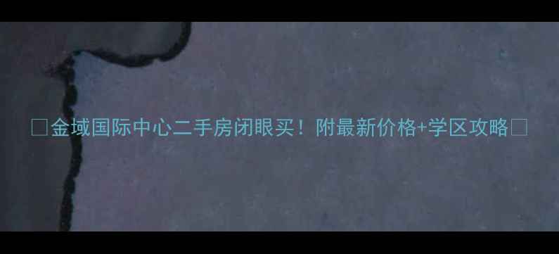图片 🏠金域国际中心二手房闭眼买！附最新价格+学区攻略💰