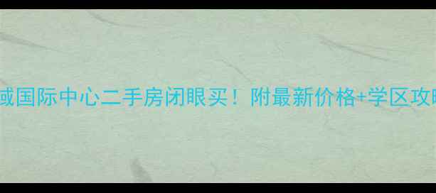 图片 🏠金域国际中心二手房闭眼买！附最新价格+学区攻略💰2