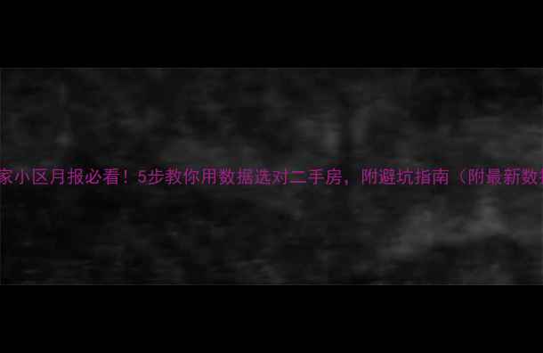 图片 🏠链家小区月报必看！5步教你用数据选对二手房，附避坑指南（附最新数据）2