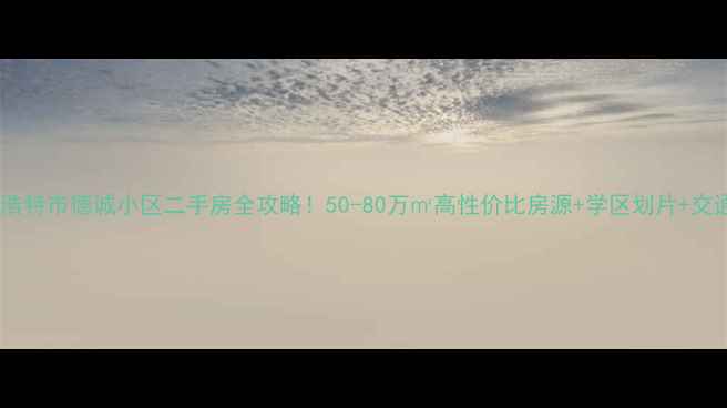 图片 🏠锡林浩特市德诚小区二手房全攻略！50-80万㎡高性价比房源+学区划片+交通全🏥2