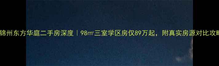 图片 🏠锦州东方华庭二手房深度｜98㎡三室学区房仅89万起，附真实房源对比攻略2