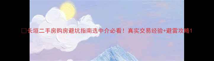 图片 🏠长垣二手房购房避坑指南选中介必看！真实交易经验+避雷攻略1
