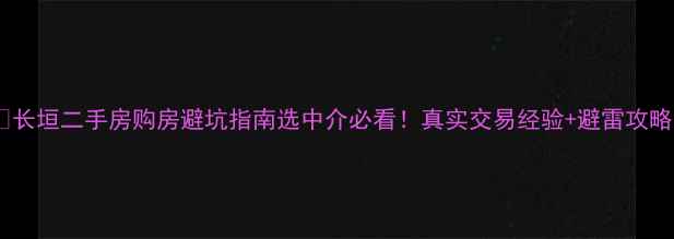 图片 🏠长垣二手房购房避坑指南选中介必看！真实交易经验+避雷攻略2