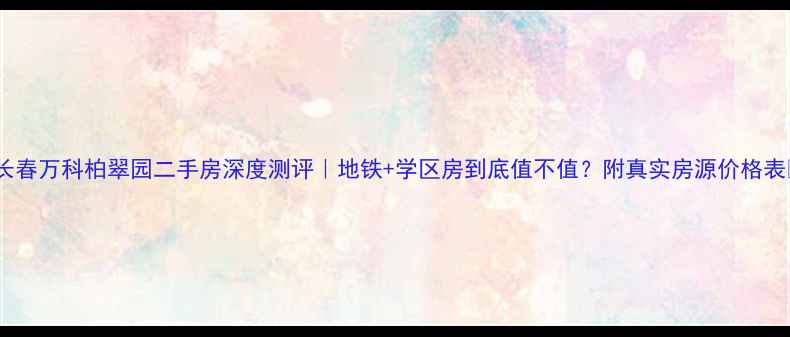 图片 🏠长春万科柏翠园二手房深度测评｜地铁+学区房到底值不值？附真实房源价格表📊2