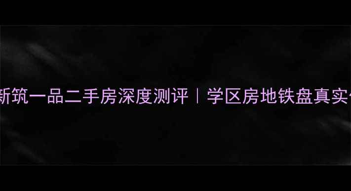 图片 🏠长春新筑一品二手房深度测评｜学区房地铁盘真实价格🌟2
