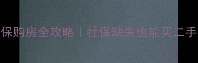 图片 🏠长沙无需社保购房全攻略｜社保缺失也能买二手房的5大秘籍1