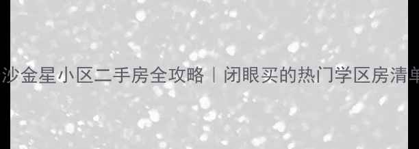 图片 🏠长沙金星小区二手房全攻略｜闭眼买的热门学区房清单✨2
