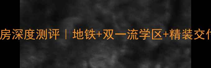 图片 🏠长沙锦绣华天二手房深度测评｜地铁+双一流学区+精装交付！附最新购房攻略1
