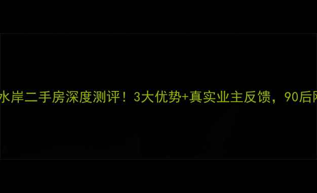 图片 🏠阜阳汇鑫水岸二手房深度测评！3大优势+真实业主反馈，90后刚需必看🔥1