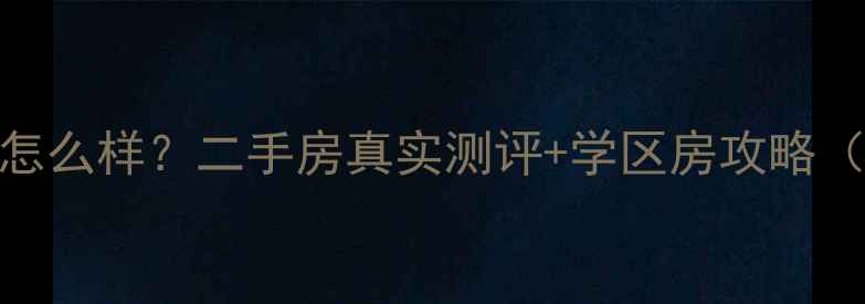 图片 🏠阿尔卡迪亚小区怎么样？二手房真实测评+学区房攻略（附购房指南）📚💰