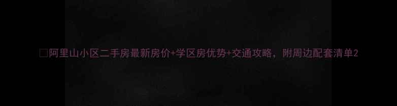 图片 🏠阿里山小区二手房最新房价+学区房优势+交通攻略，附周边配套清单2