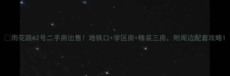 图片 🏠雨花路62号二手房出售！地铁口+学区房+精装三房，附周边配套攻略1