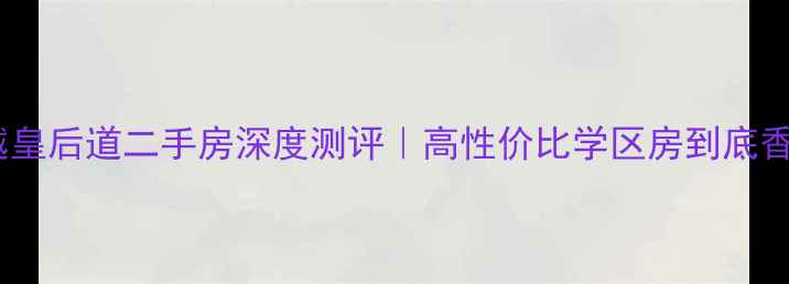 图片 🏠青岛卓越皇后道二手房深度测评｜高性价比学区房到底香在哪里？1