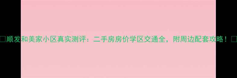 图片 🏠顺发和美家小区真实测评：二手房房价学区交通全，附周边配套攻略！🏥
