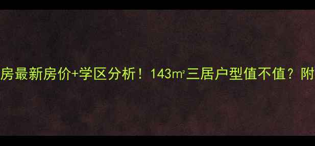 图片 🏠鲁丰锦绣花园二手房最新房价+学区分析！143㎡三居户型值不值？附中介内部购房攻略📌