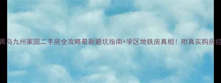图片 🏠黄岛九州家园二手房全攻略最新避坑指南+学区地铁房真相！附真实购房经验