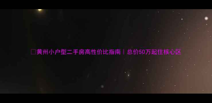 图片 🏠黄州小户型二手房高性价比指南｜总价50万起住核心区