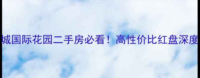 图片 🏠龙城国际花园二手房必看！高性价比红盘深度🏷️