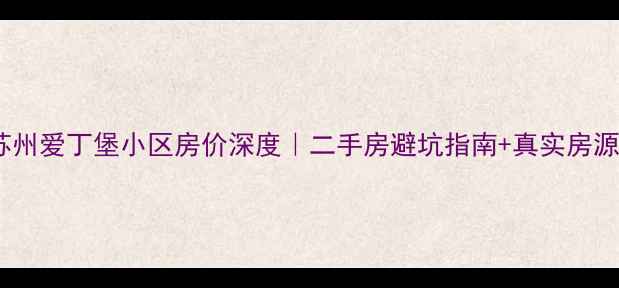 图片 🏠💰苏州爱丁堡小区房价深度｜二手房避坑指南+真实房源数据2