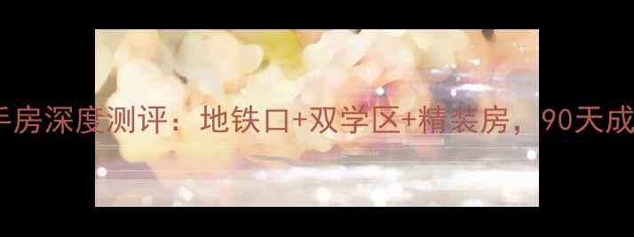 图片 🏠💼济南鲁能七号二手房深度测评：地铁口+双学区+精装房，90天成交23套的硬核真相！2