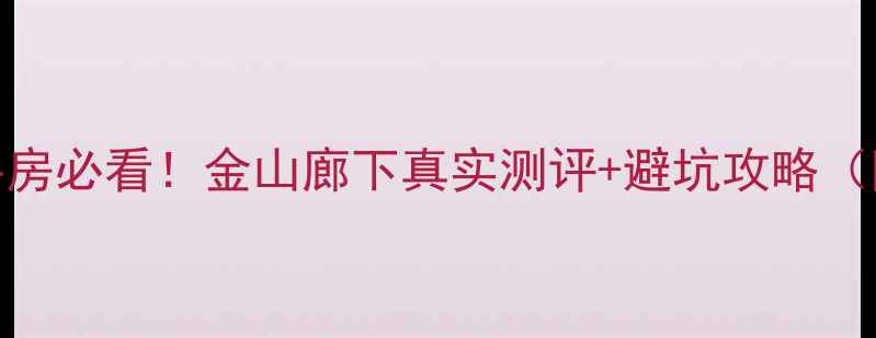 图片 🏡万春苑二手房必看！金山廊下真实测评+避坑攻略（附最新价格）