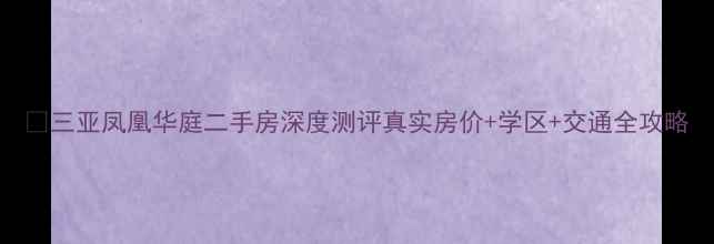 图片 🏡三亚凤凰华庭二手房深度测评真实房价+学区+交通全攻略