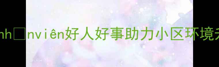图片 🏡二手房交易必看！物业好nhânviên好人好事助力小区环境升级，买家卖家都夸的社区2