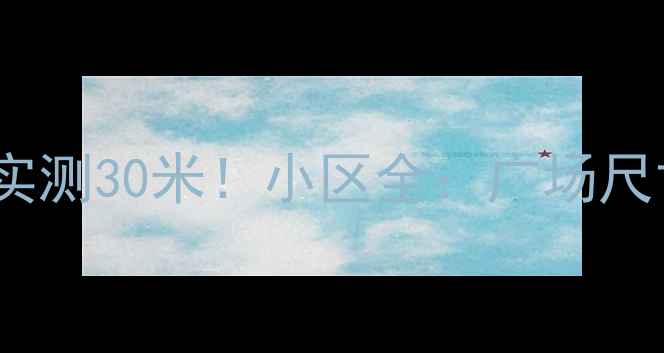 图片 🏡二手房小区中心广场实测30米！小区全：广场尺寸如何影响居住体验？1