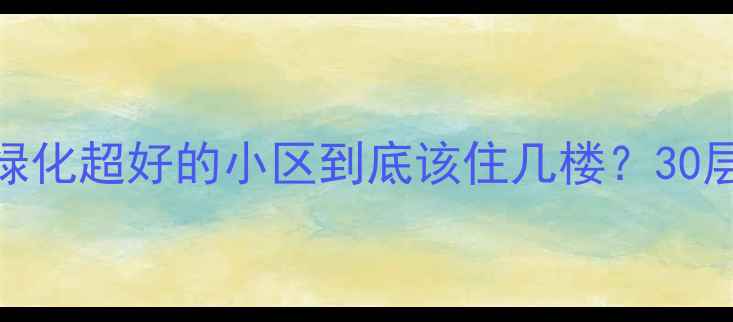 图片 🏡二手房选房指南绿化超好的小区到底该住几楼？30层楼龄房真实住家！