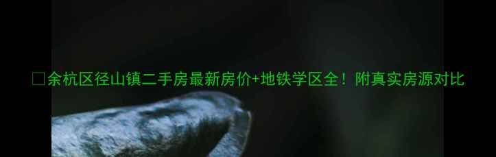 图片 🏡余杭区径山镇二手房最新房价+地铁学区全！附真实房源对比