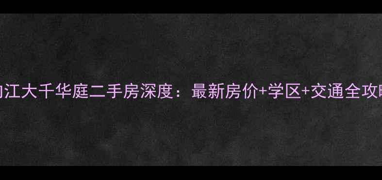 图片 🏡内江大千华庭二手房深度：最新房价+学区+交通全攻略！