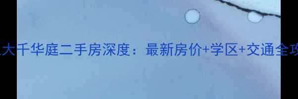 图片 🏡内江大千华庭二手房深度：最新房价+学区+交通全攻略！2