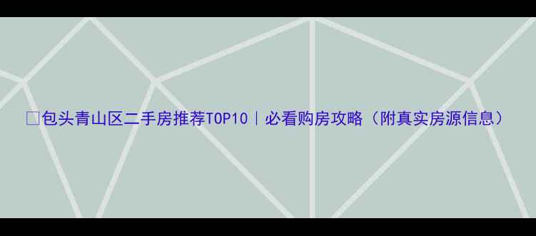 图片 🏡包头青山区二手房推荐TOP10｜必看购房攻略（附真实房源信息）