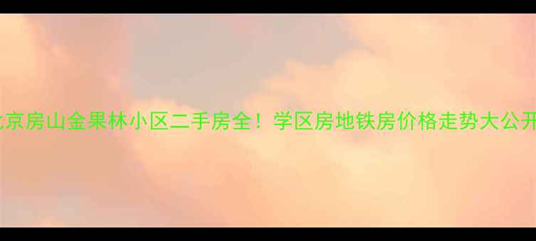 图片 🏡北京房山金果林小区二手房全！学区房地铁房价格走势大公开🌟1