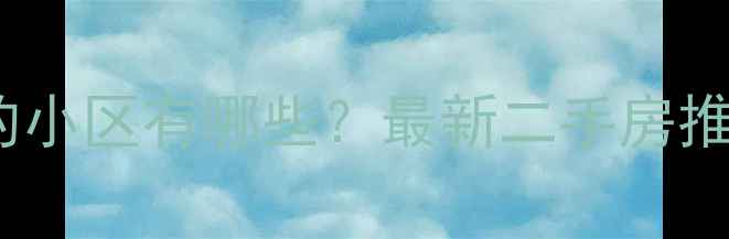 图片 🏡南京江宁环境好的小区有哪些？最新二手房推荐（附购房攻略）2