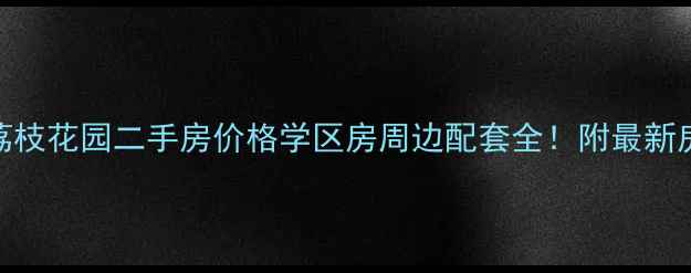 图片 🏡南岭荔枝花园二手房价格学区房周边配套全！附最新房源清单